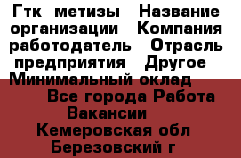 Гтк «метизы › Название организации ­ Компания-работодатель › Отрасль предприятия ­ Другое › Минимальный оклад ­ 25 000 - Все города Работа » Вакансии   . Кемеровская обл.,Березовский г.